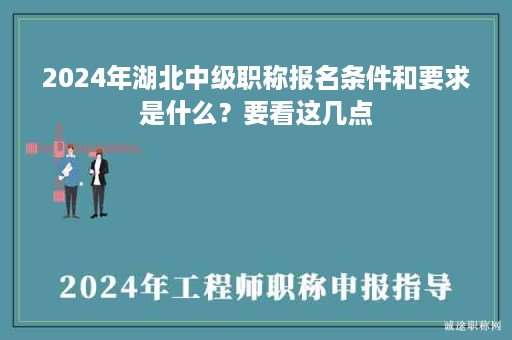 2024年湖北中級職稱報(bào)名條件和要求是什么？要看這幾點(diǎn)