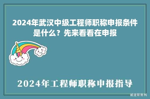 2024年武漢中級(jí)工程師職稱申報(bào)條件是什么？先來看看在申報(bào)