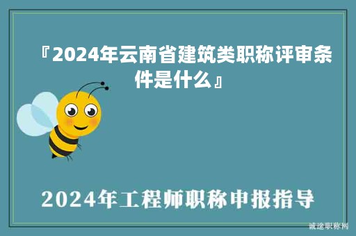 『2024年云南省建筑類職稱評審條件是什么』
