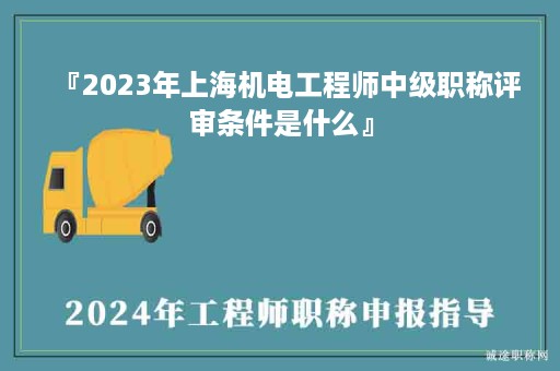 『2024年上海機電工程師中級職稱評審條件是什么』