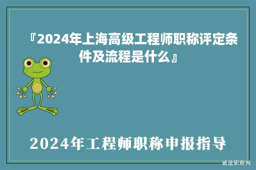 『2024年上海高級(jí)工程師職稱評(píng)定條件及流程是什么』