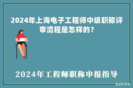 2024年上海電子工程師中級職稱評審流程是怎樣的？