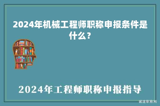 2024年機(jī)械工程師職稱申報條件是什么？
