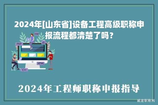 2024年[山東省]設(shè)備工程高級(jí)職稱申報(bào)流程都清楚了嗎？