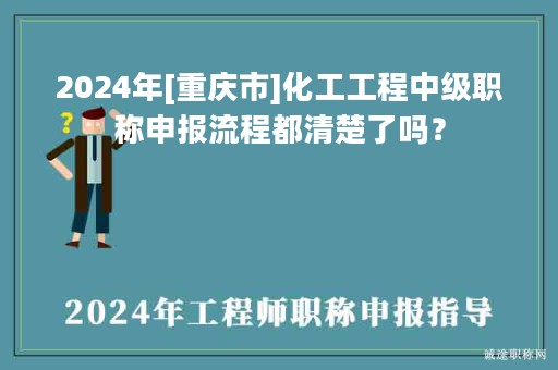 2024年[重慶市]化工工程中級職稱申報流程都清楚了嗎？