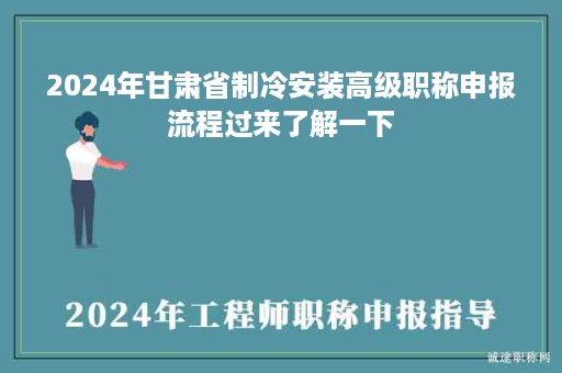2024年甘肅省制冷安裝高級(jí)職稱申報(bào)流程過(guò)來(lái)了解一下