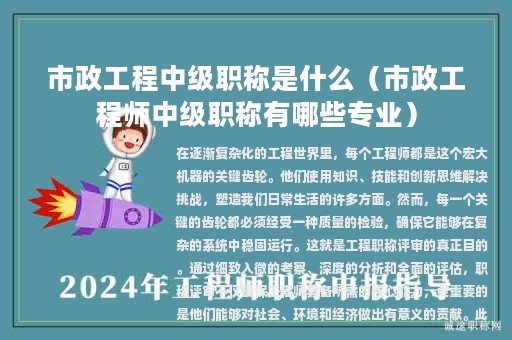 市政工程中級(jí)職稱(chēng)是什么（市政工程師中級(jí)職稱(chēng)有哪些專(zhuān)業(yè)）