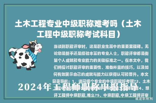 土木工程專業(yè)中級(jí)職稱難考嗎（土木工程中級(jí)職稱考試科目）