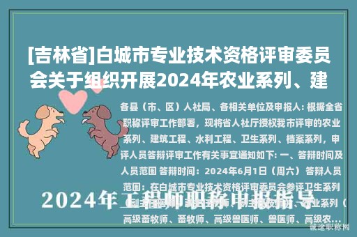 [吉林省]白城市專業(yè)技術(shù)資格評審委員會關(guān)于組織開展2024年農(nóng)業(yè)系列、建筑工程、 水利工程、衛(wèi)生系列和檔案系列職稱評審答辯工作的通知