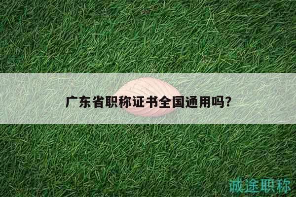 廣東省職稱證書全國通用嗎？