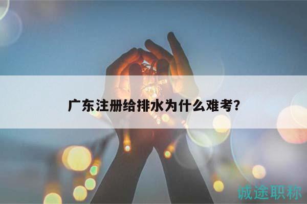 廣東注冊(cè)給排水為什么難考？