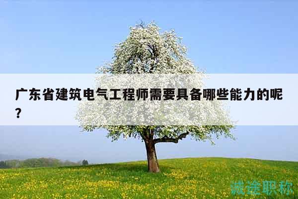 廣東省建筑電氣工程師需要具備哪些能力的呢？