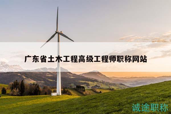 廣東省土木工程高級(jí)工程師職稱網(wǎng)站