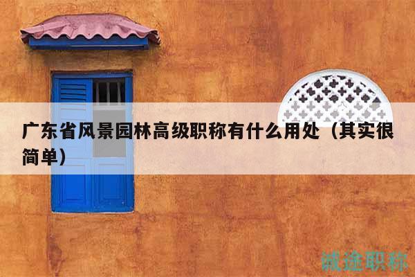廣東省風(fēng)景園林高級職稱有什么用處（其實(shí)很簡單）