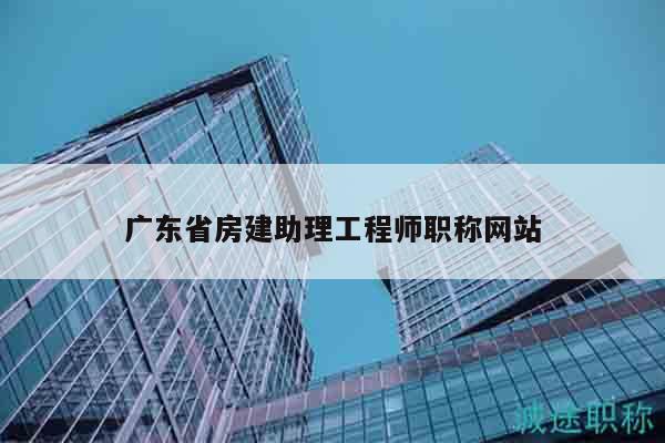 廣東省房建助理工程師職稱(chēng)網(wǎng)站