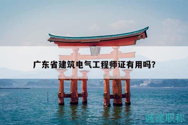 廣東省建筑電氣工程師證有用嗎？