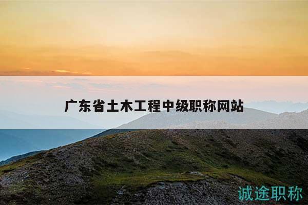 廣東省土木工程中級(jí)職稱(chēng)網(wǎng)站