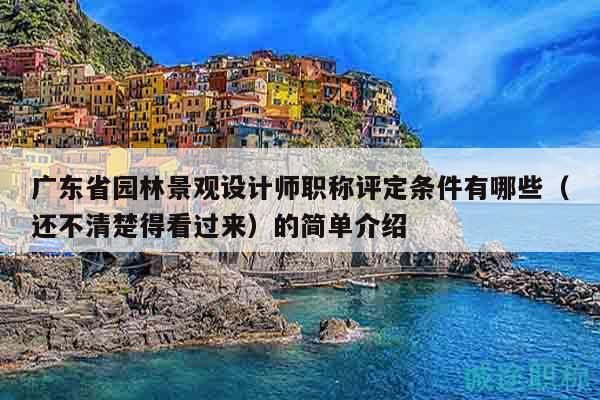 廣東省園林景觀設(shè)計(jì)師職稱評(píng)定條件有哪些？還不清楚得看過來