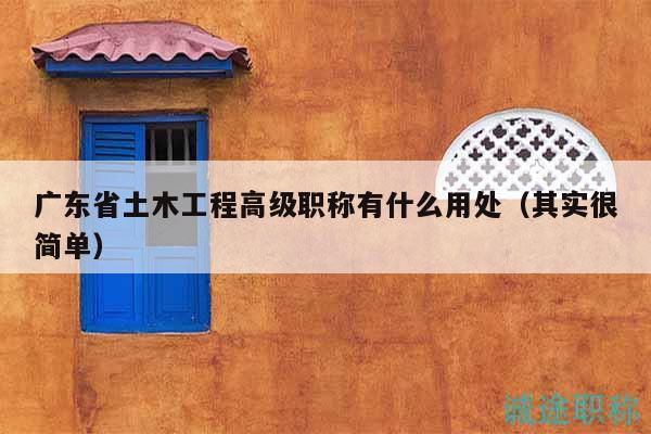 廣東省土木工程高級職稱有什么用處（其實很簡單）