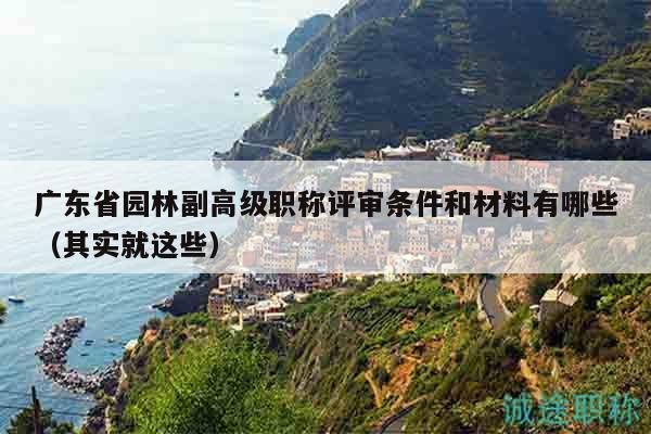 廣東省園林副高級職稱評審條件和材料有哪些（其實就這些）