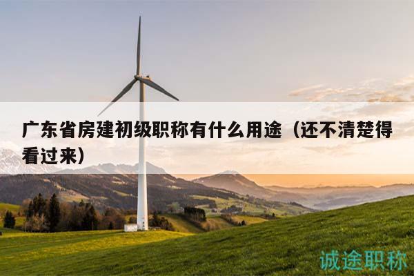 廣東省房建初級(jí)職稱有什么用途（還不清楚得看過來）