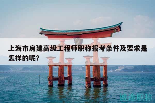 上海市房建高級(jí)工程師職稱報(bào)考條件及要求是怎樣的呢？