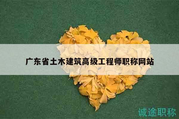 廣東省土木建筑高級(jí)工程師職稱網(wǎng)站