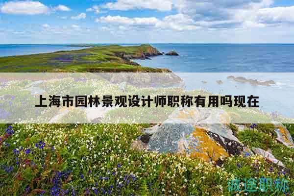 上海市園林景觀設計師職稱有用嗎現(xiàn)在