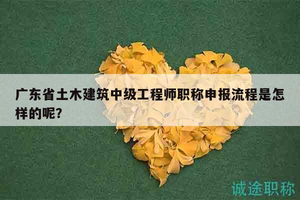 廣東省土木建筑中級工程師職稱申報(bào)流程是怎樣的呢？