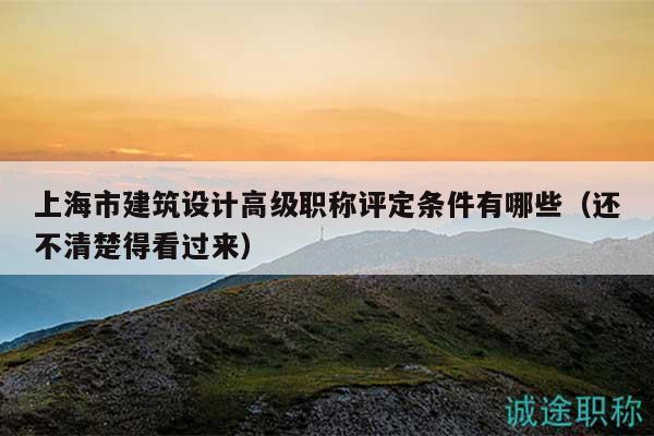 上海市建筑設計高級職稱評定條件有哪些（還不清楚得看過來）