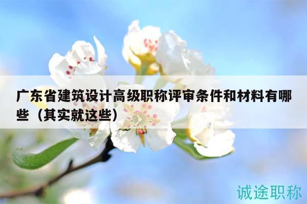 廣東省建筑設(shè)計(jì)高級(jí)職稱(chēng)評(píng)審條件和材料有哪些（其實(shí)就這些）