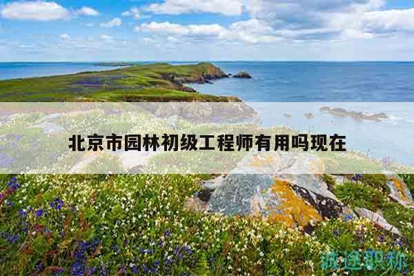 北京市園林初級工程師有用嗎現(xiàn)在