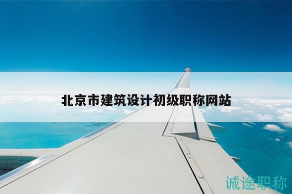 北京市建筑設(shè)計(jì)初級(jí)職稱網(wǎng)站