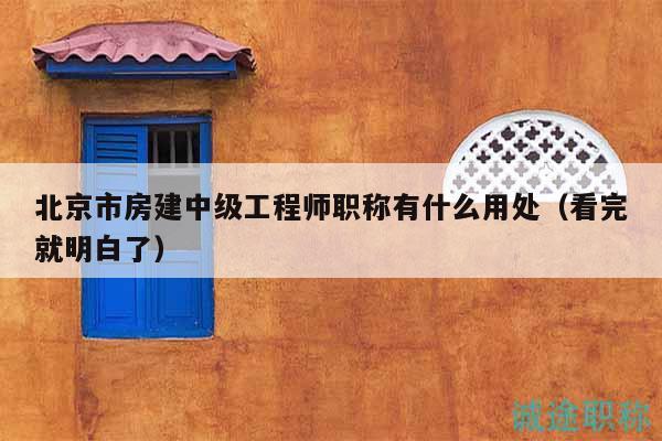 北京市房建中級工程師職稱有什么用處（看完就明白了）