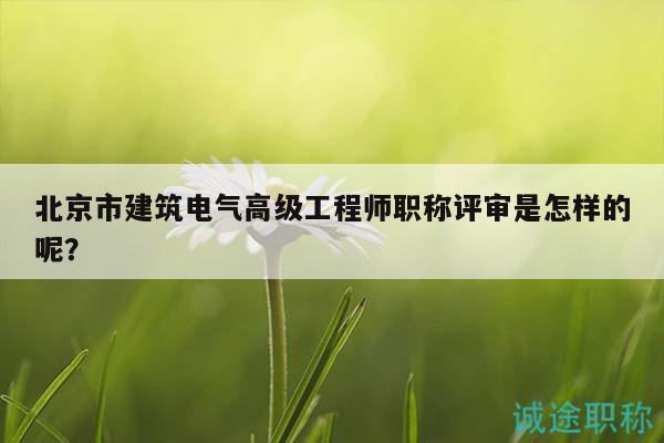 北京市建筑電氣高級工程師職稱評審是怎樣的呢？