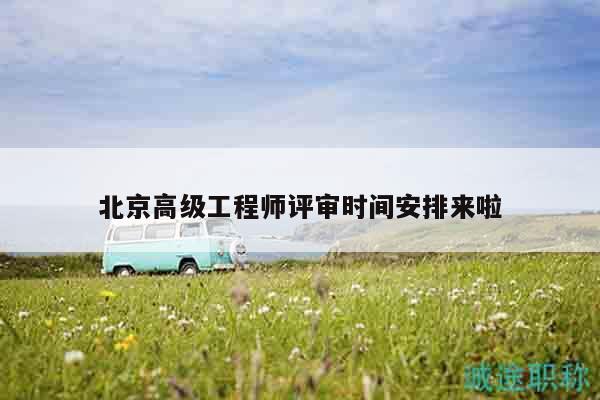 北京高級(jí)工程師評(píng)審時(shí)間安排來(lái)啦