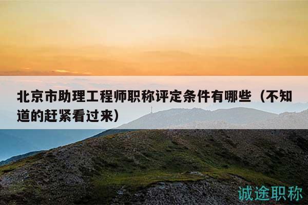 北京市助理工程師職稱評(píng)定條件有哪些（不知道的趕緊看過來）