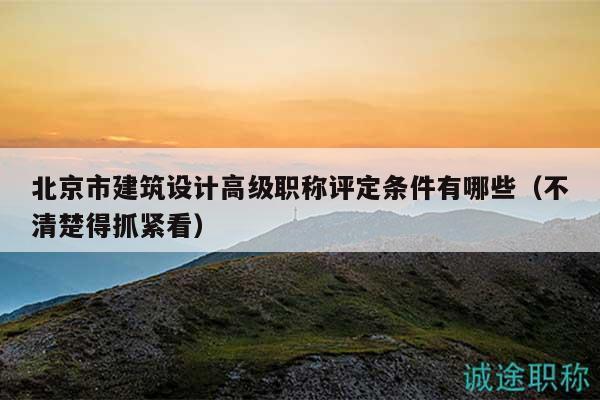北京市建筑設(shè)計(jì)高級(jí)職稱評(píng)定條件有哪些（不清楚得抓緊看）