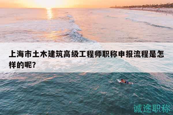 上海市土木建筑高級(jí)工程師職稱申報(bào)流程是怎樣的呢？