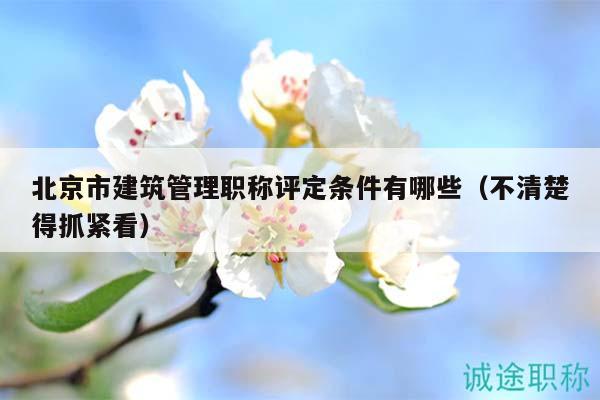 北京市建筑管理職稱評(píng)定條件有哪些（不清楚得抓緊看）