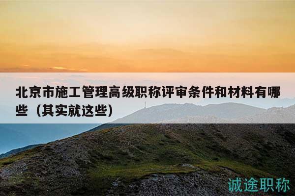 北京市施工管理高級(jí)職稱評(píng)審條件和材料有哪些（其實(shí)就這些）
