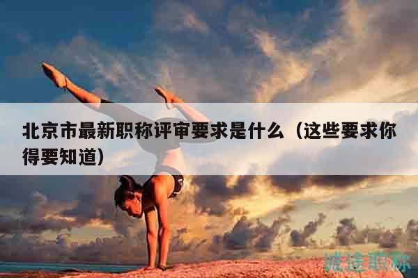 北京市最新職稱(chēng)評(píng)審要求是什么（這些要求你得要知道）