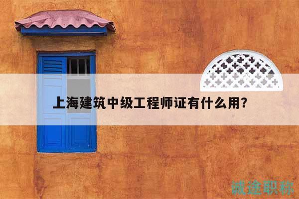 上海建筑中級工程師證有什么用？