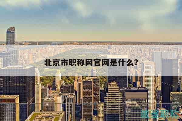 北京市職稱網(wǎng)官網(wǎng)是什么？