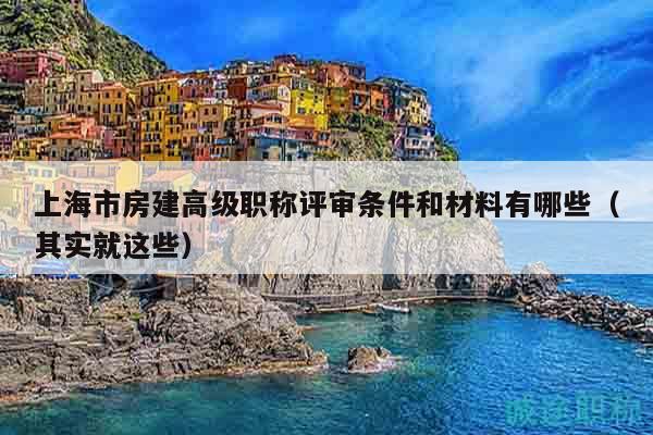 上海市房建高級(jí)職稱評(píng)審條件和材料有哪些（其實(shí)就這些）