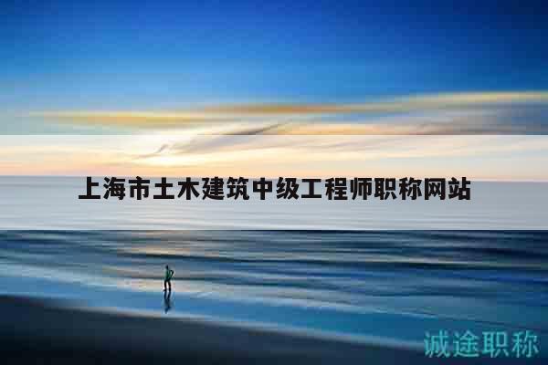 上海市土木建筑中級工程師職稱網(wǎng)站