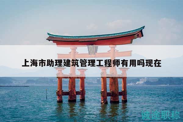 上海市助理建筑管理工程師有用嗎現(xiàn)在