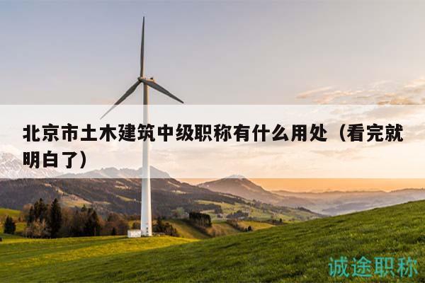 北京市土木建筑中級(jí)職稱有什么用處（看完就明白了）