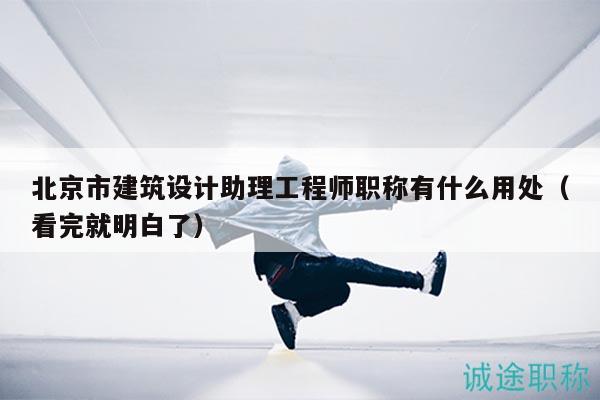北京市建筑設(shè)計(jì)助理工程師職稱有什么用處（看完就明白了）