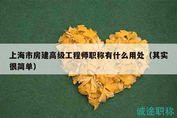 上海市房建高級工程師職稱有什么用處（其實很簡單）